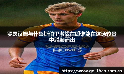 罗瑟汉姆与什鲁斯伯里激战在即谁能在这场较量中脱颖而出